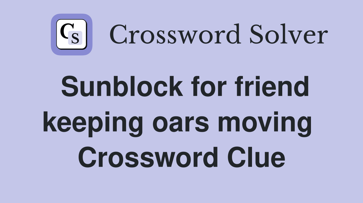 Sunblock for friend keeping oars moving  Crossword Clue