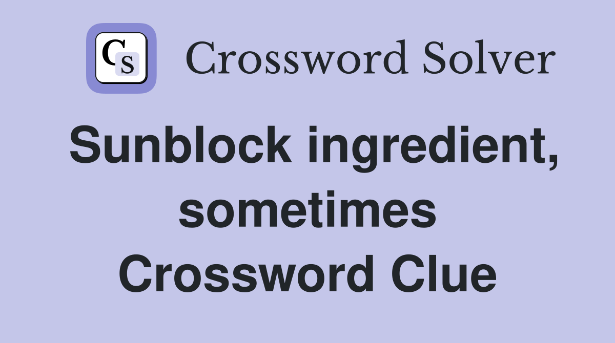 Sunblock ingredient, sometimes Crossword Clue