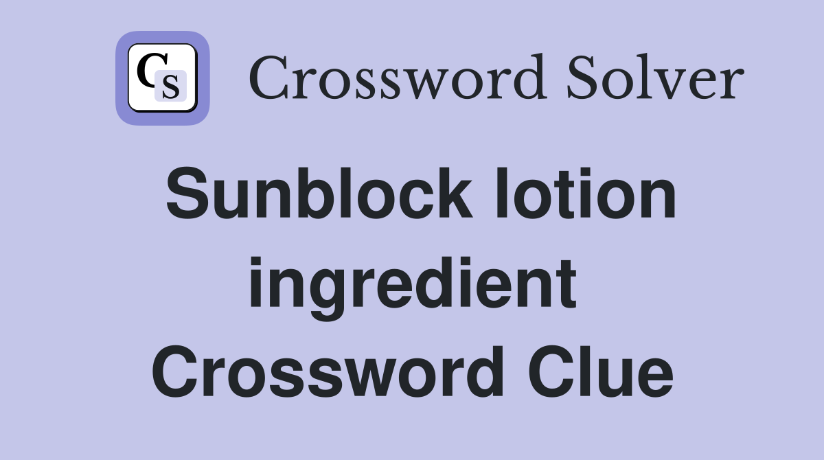 Sunblock lotion ingredient Crossword Clue