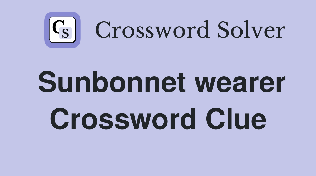 Sunbonnet wearer Crossword Clue