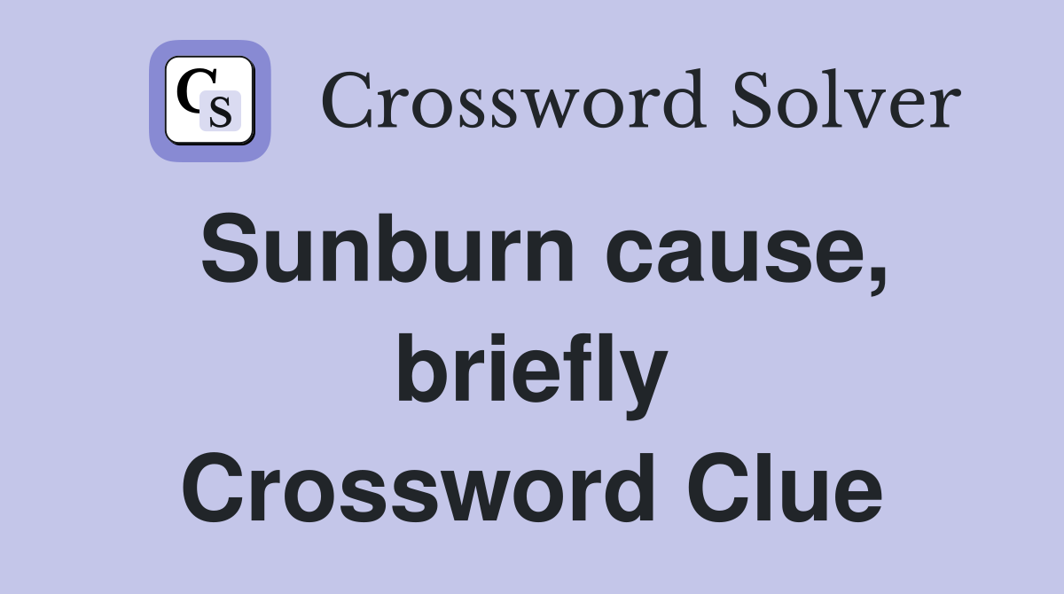 Sunburn cause, briefly Crossword Clue