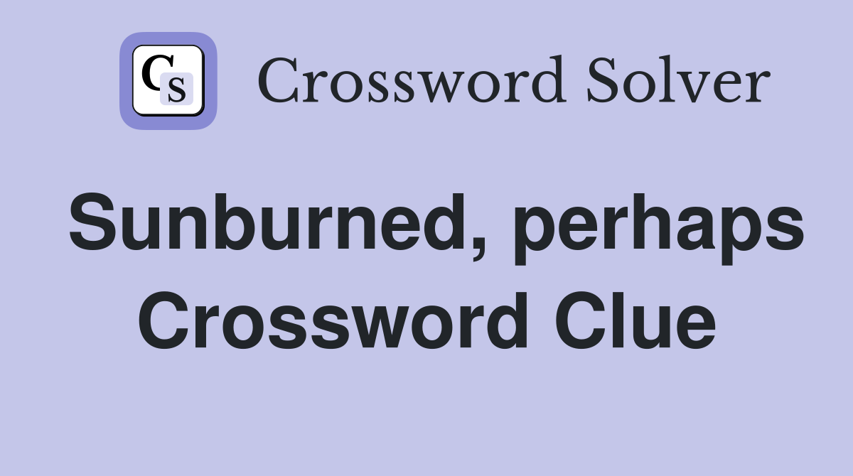Sunburned, perhaps Crossword Clue