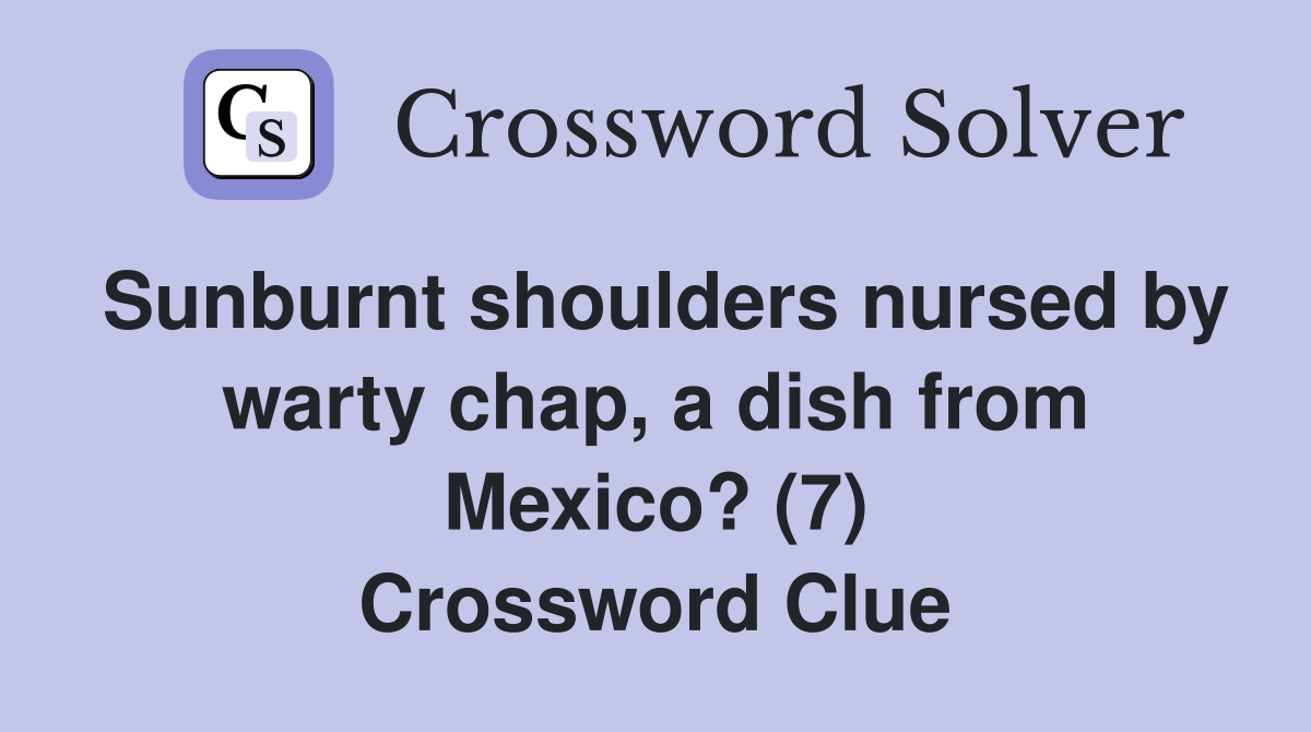 Sunburnt shoulders nursed by warty chap, a dish from Mexico? (7) Crossword Clue