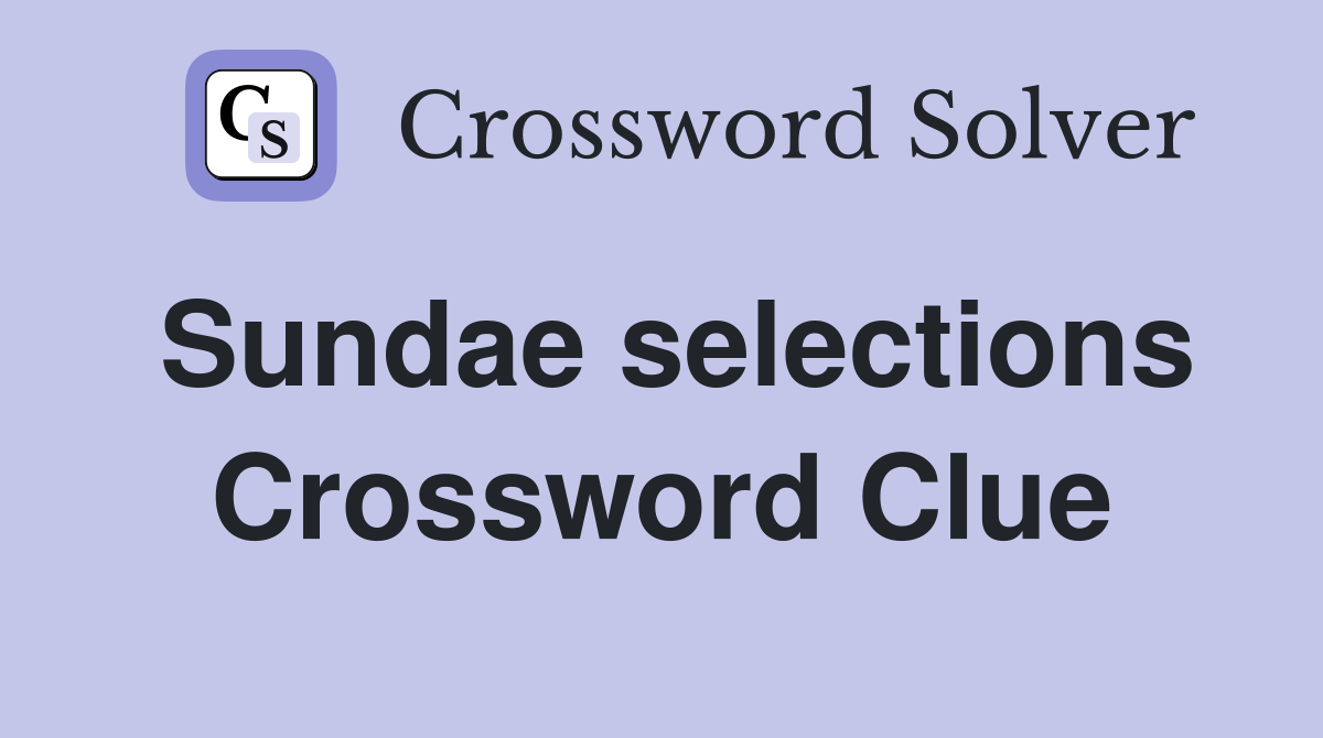 Sundae selections Crossword Clue
