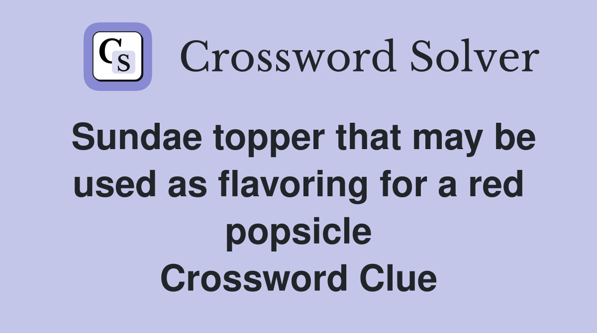 Sundae topper that may be used as flavoring for a red popsicle Crossword Clue