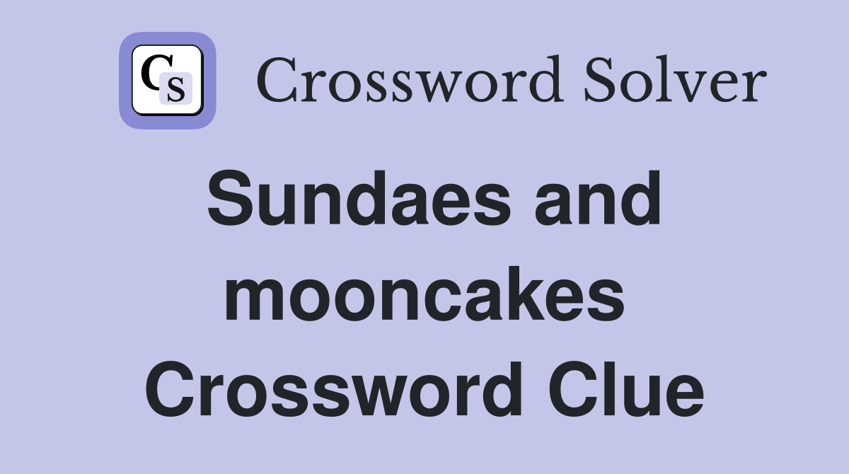 Sundaes and mooncakes Crossword Clue