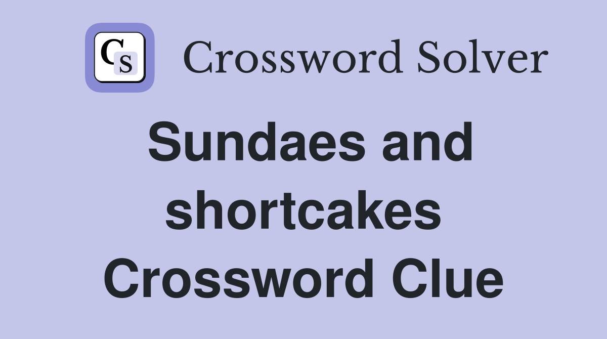 Sundaes and shortcakes Crossword Clue