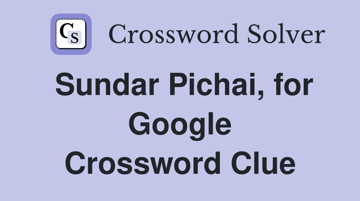 Sundar Pichai, for Google Crossword Clue