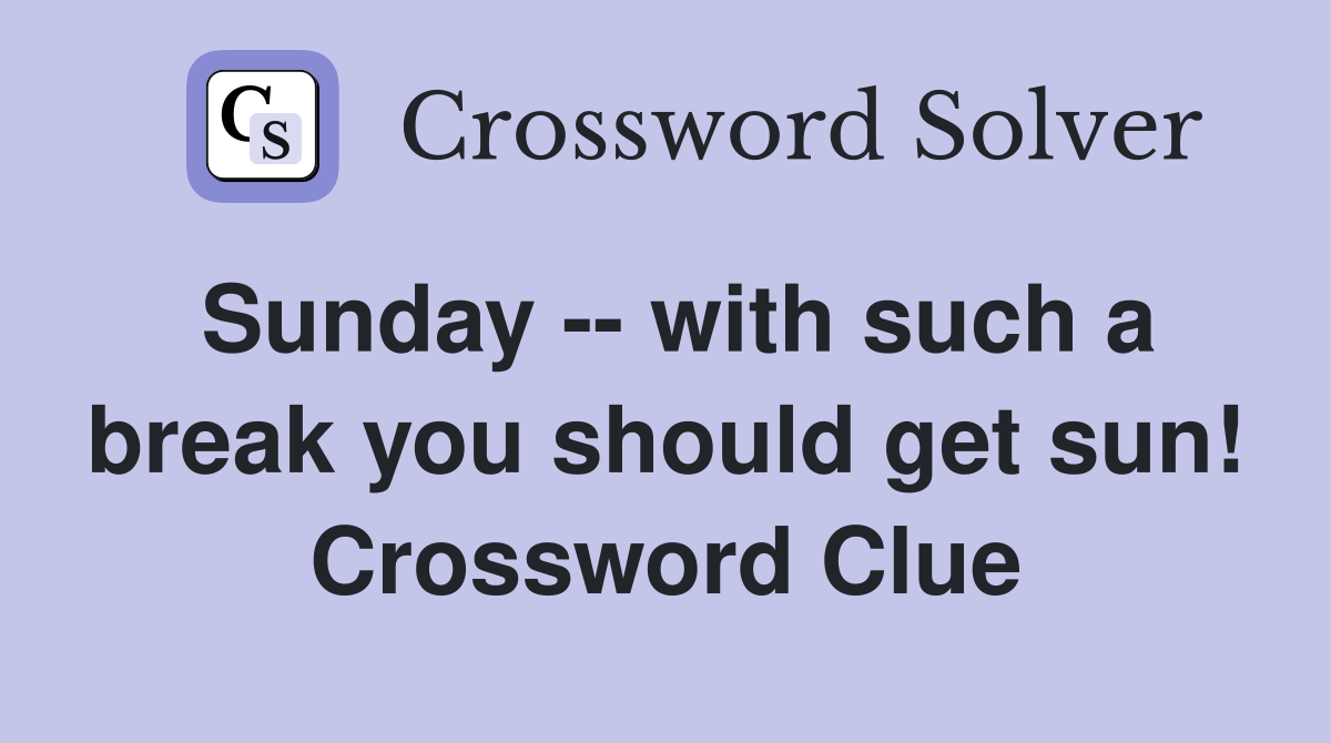 Sunday -- with such a break you should get sun! Crossword Clue