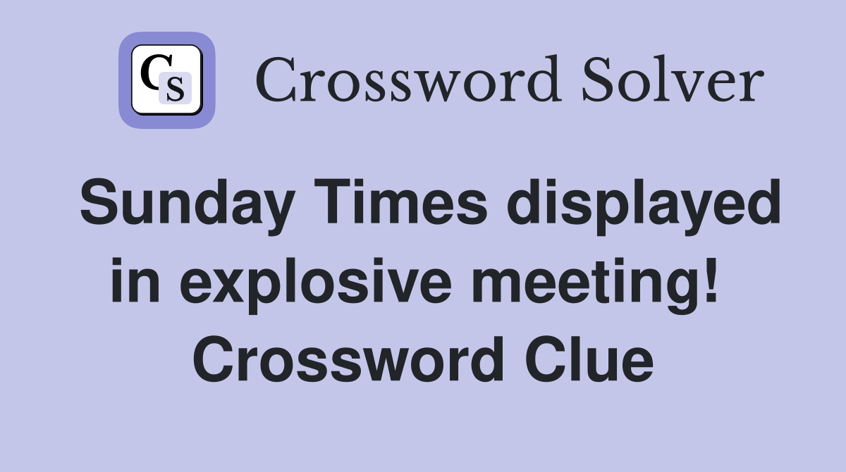 Sunday Times displayed in explosive meeting!  Crossword Clue