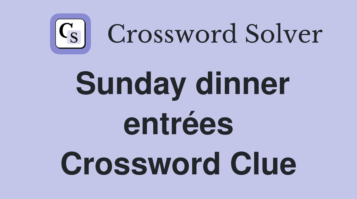 Sunday dinner entrées Crossword Clue