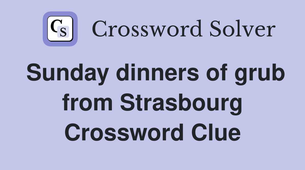 Sunday dinners of grub from Strasbourg Crossword Clue