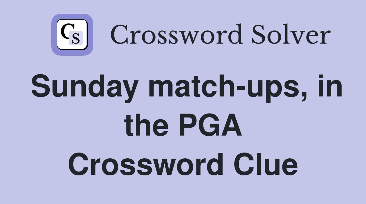 Sunday match-ups, in the PGA Crossword Clue