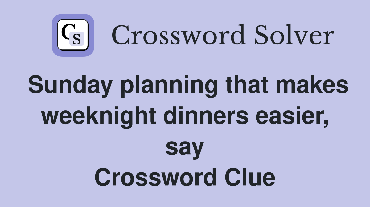Sunday planning that makes weeknight dinners easier, say Crossword Clue