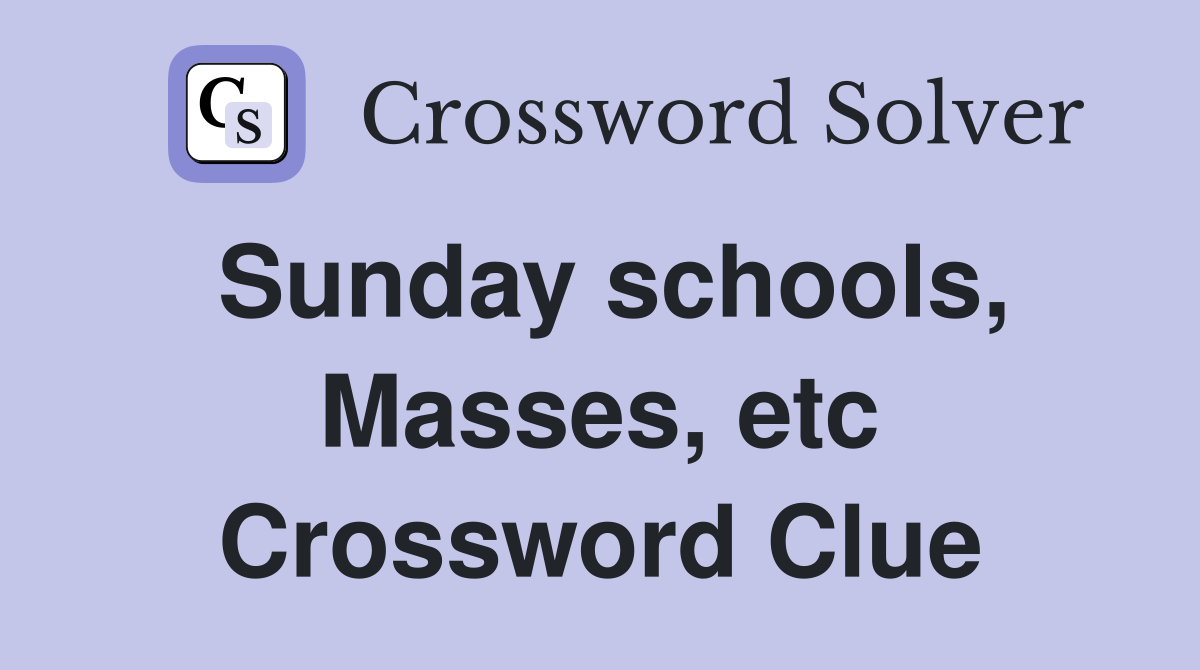 Sunday schools, Masses, etc Crossword Clue