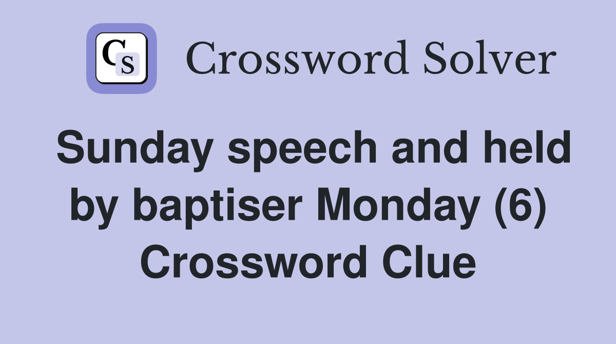 Sunday speech and held by baptiser Monday (6) Crossword Clue