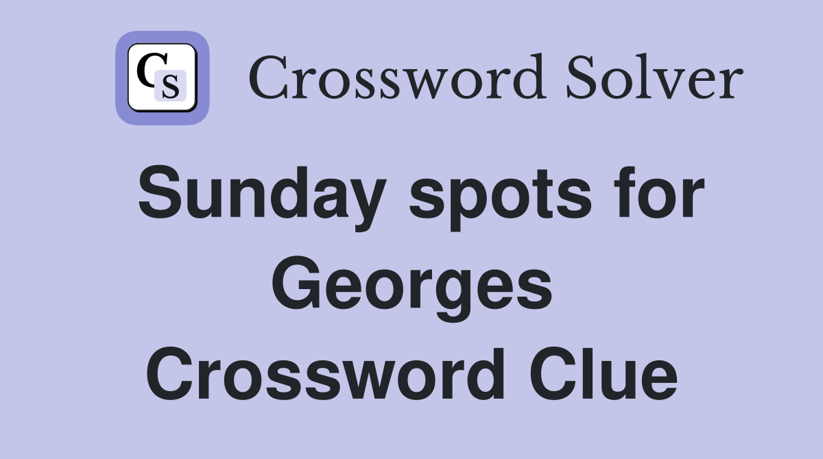 Sunday spots for Georges Crossword Clue