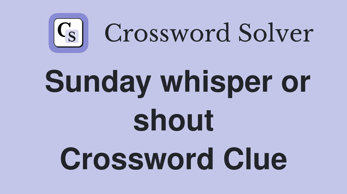 Sunday whisper or shout Crossword Clue