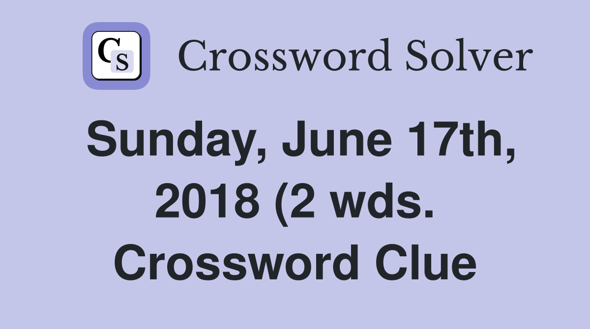 Sunday June 17th 2018 (2 wds ) Crossword Clue Answers Crossword Sunday June 17th 2018 (2 wds ) Crossword Clue Answers Crossword