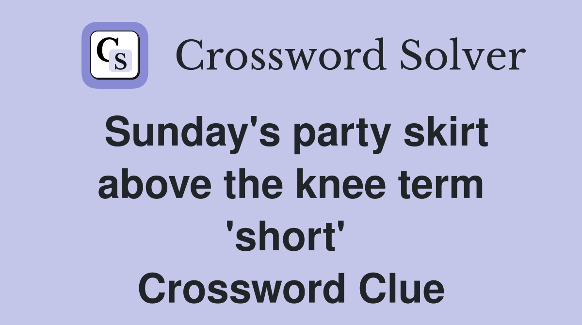 Sunday's party skirt above the knee term 'short'  Crossword Clue