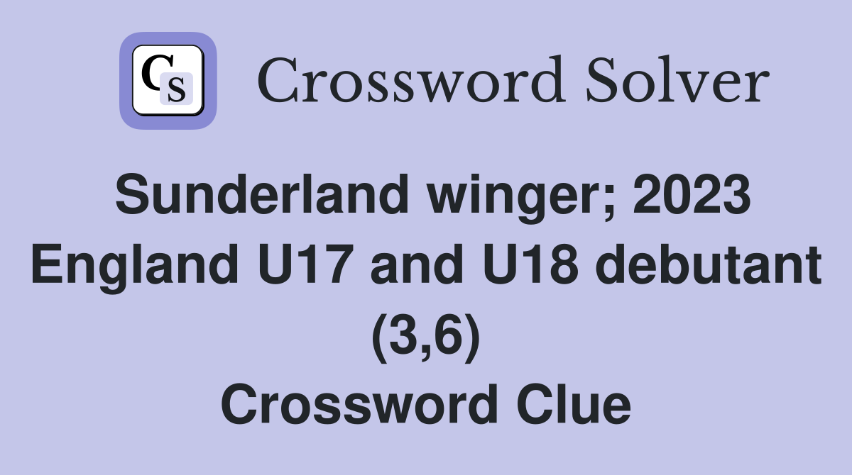 Sunderland winger; 2023 England U17 and U18 debutant (3,6) Crossword Clue