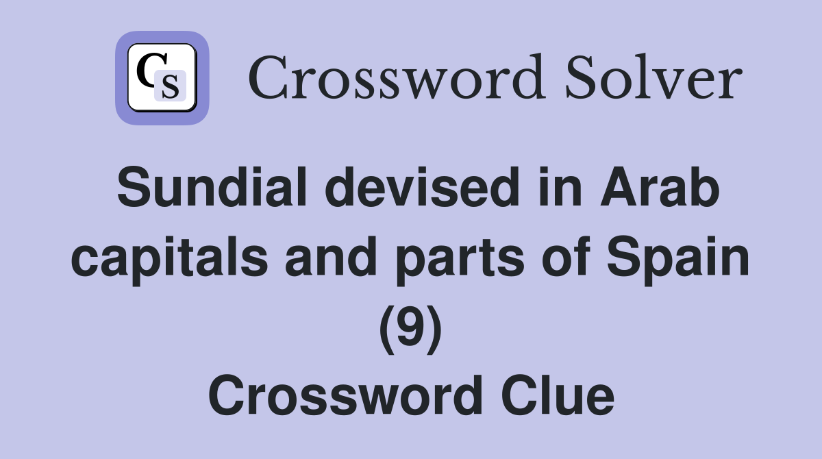 Sundial devised in Arab capitals and parts of Spain (9) Crossword Clue