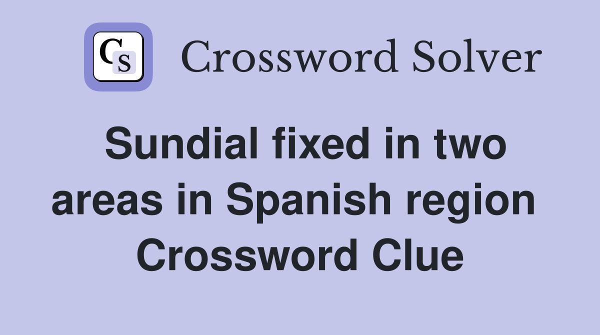 Sundial fixed in two areas in Spanish region  Crossword Clue