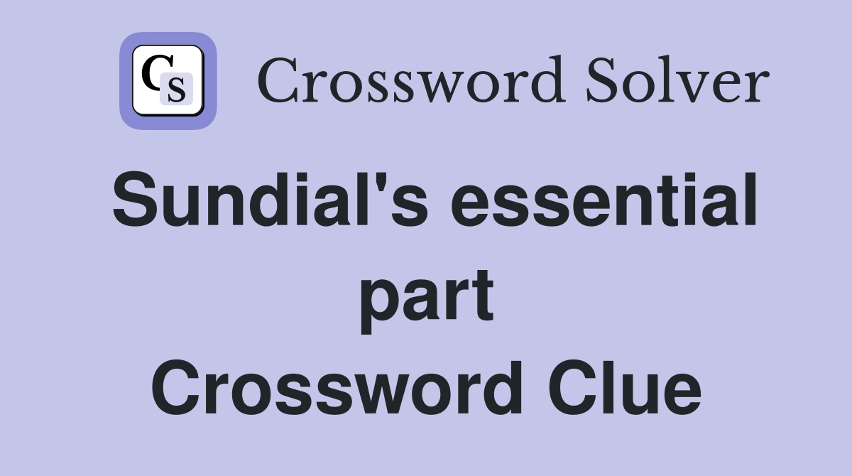 Sundial's essential part Crossword Clue