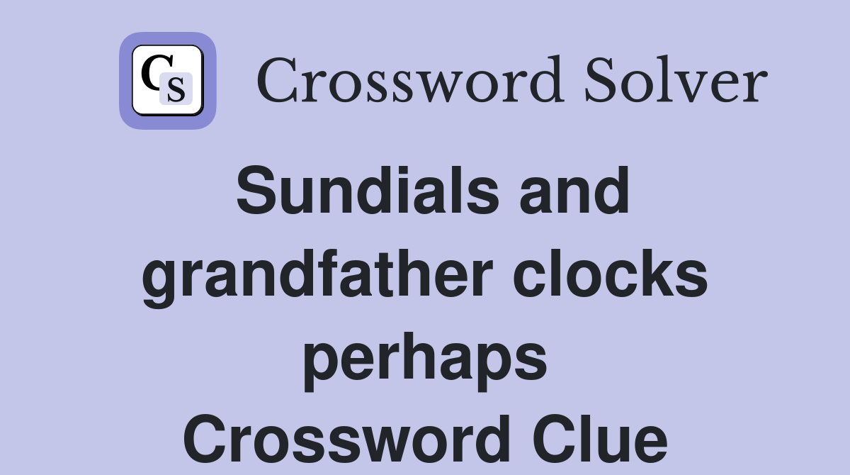 Sundials and grandfather clocks perhaps Crossword Clue