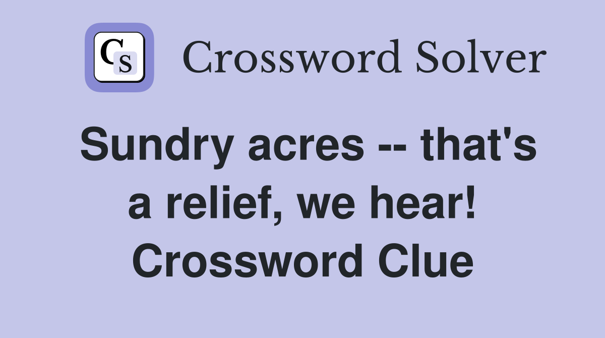 Sundry acres -- that's a relief, we hear! Crossword Clue