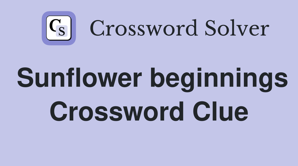 Sunflower beginnings Crossword Clue