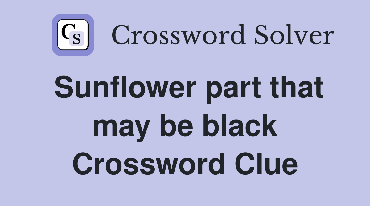Sunflower part that may be black Crossword Clue