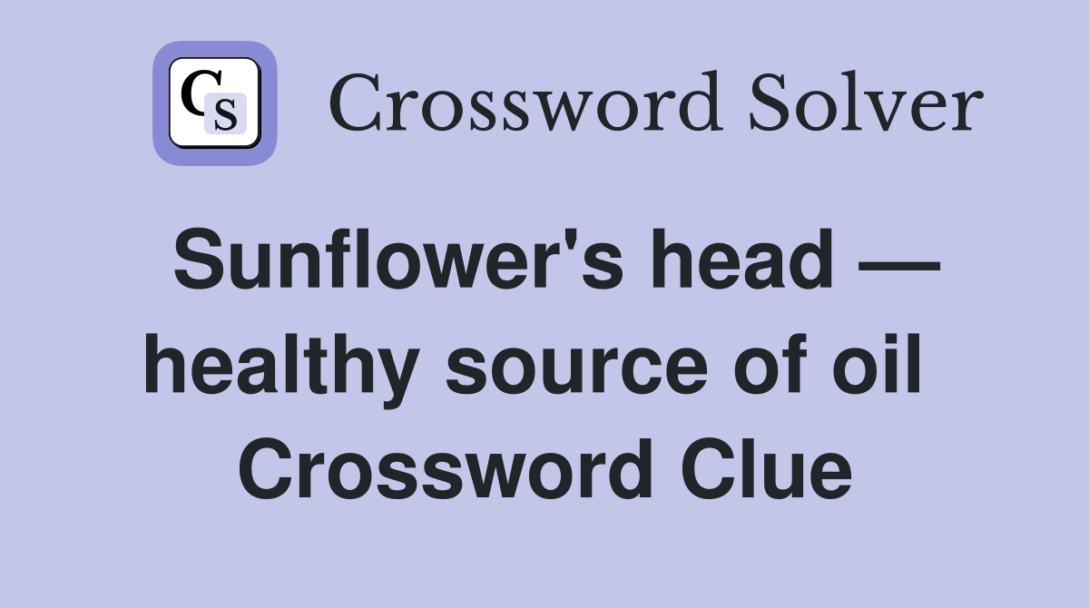 Sunflower's head — healthy source of oil  Crossword Clue