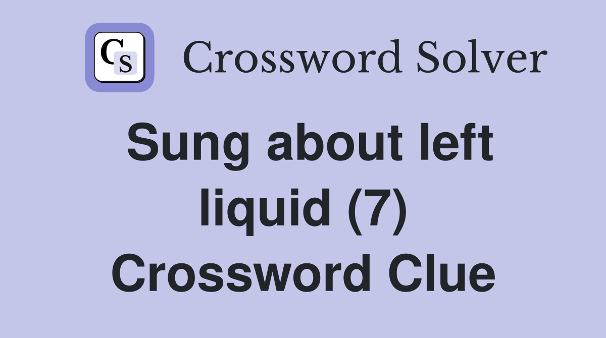 Sung about left liquid (7) Crossword Clue