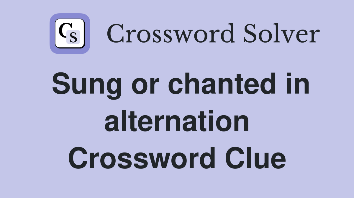 Sung or chanted in alternation Crossword Clue