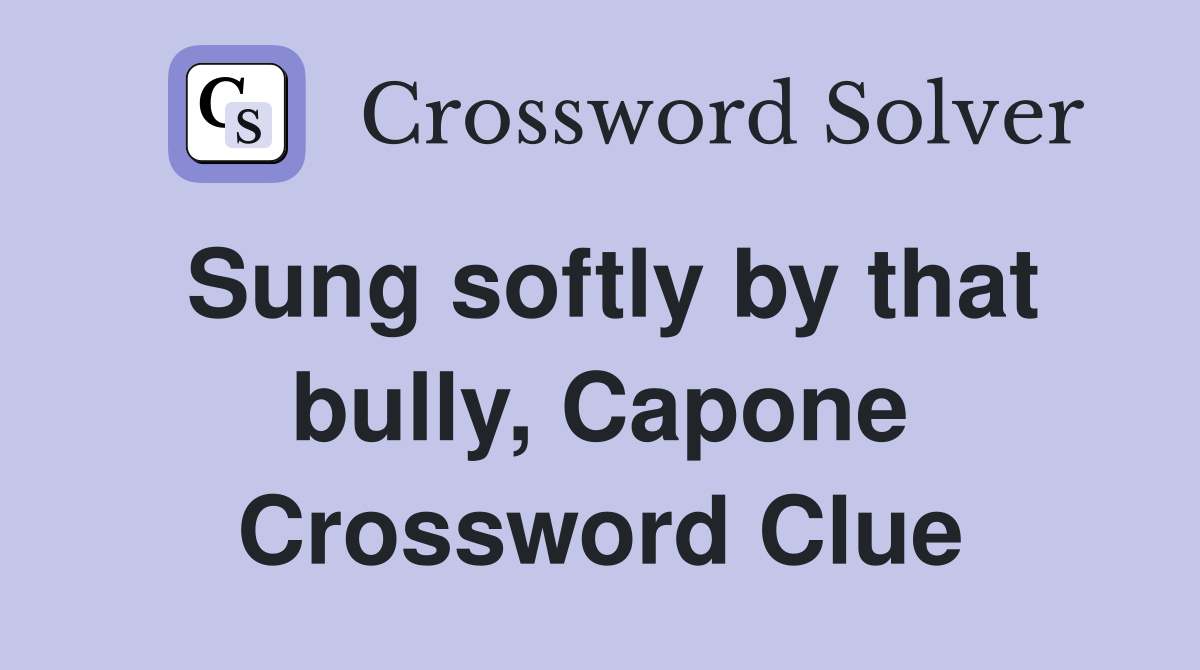 Sung softly by that bully, Capone Crossword Clue