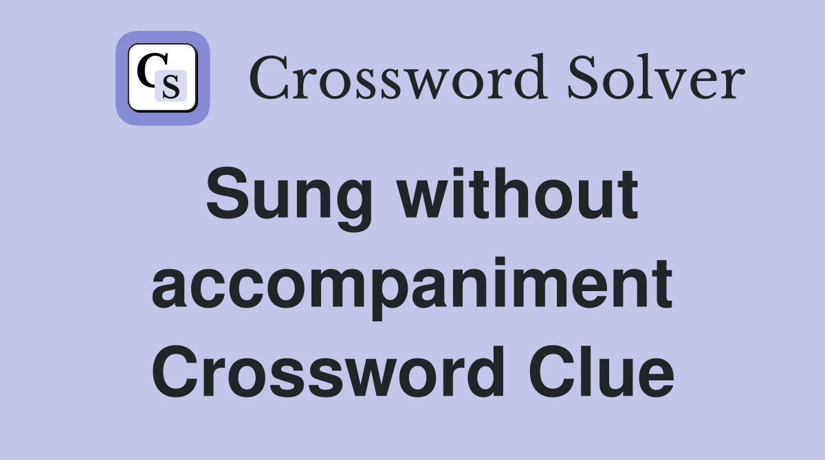 Sung without accompaniment Crossword Clue