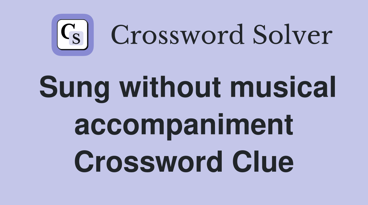 Sung without musical accompaniment Crossword Clue