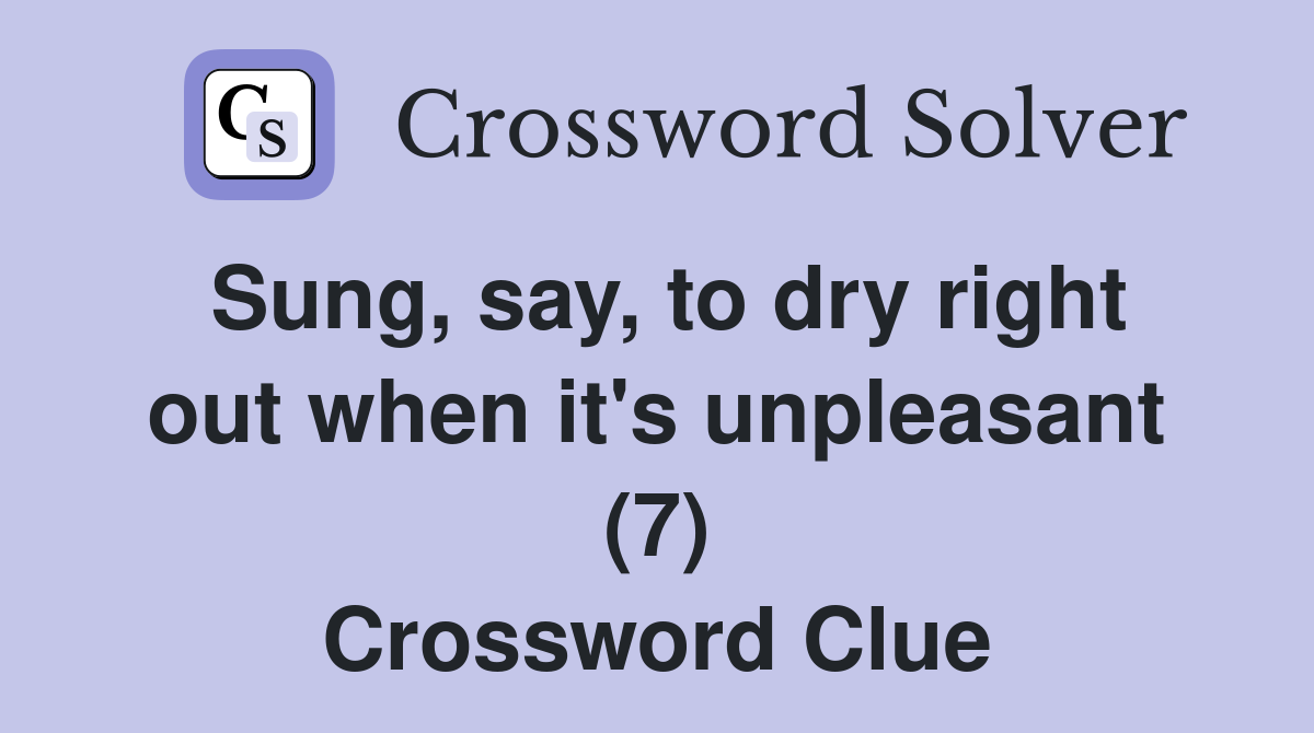 Sung, say, to dry right out when it's unpleasant (7) Crossword Clue