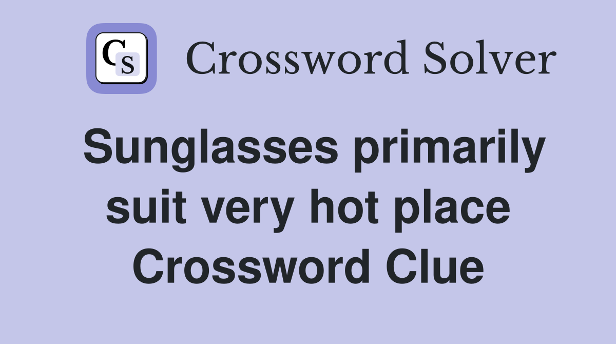 Sunglasses primarily suit very hot place Crossword Clue