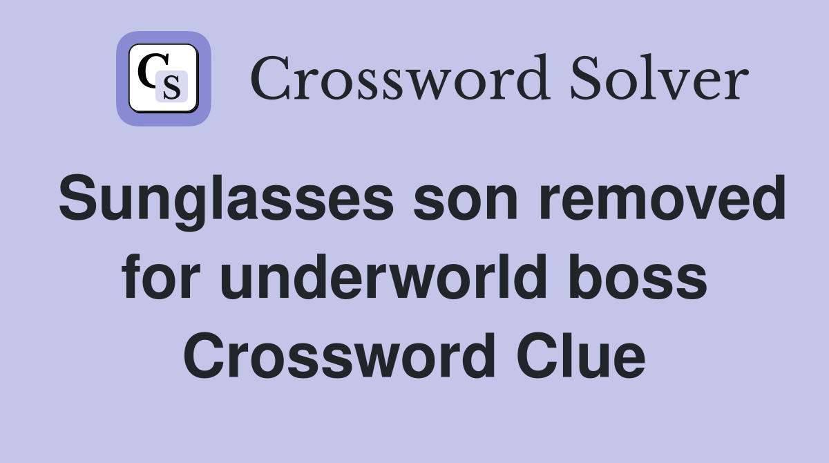Sunglasses son removed for underworld boss Crossword Clue