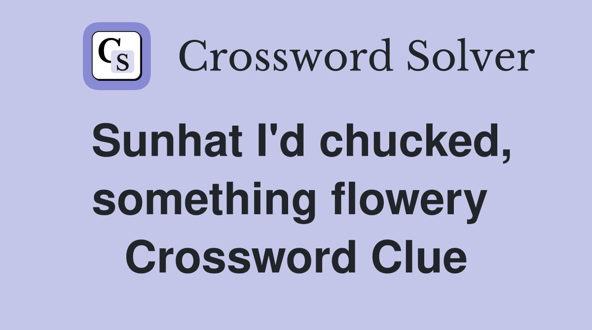 Sunhat I'd chucked, something flowery  Crossword Clue