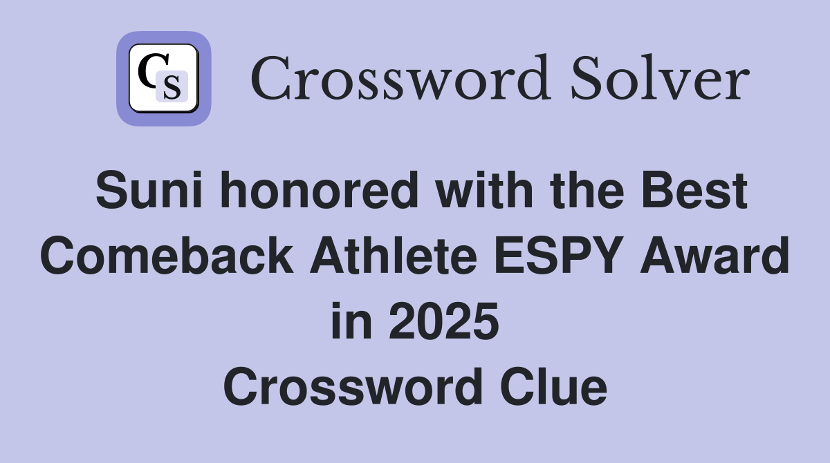 Suni honored with the Best Comeback Athlete ESPY Award in 2025 Crossword Clue