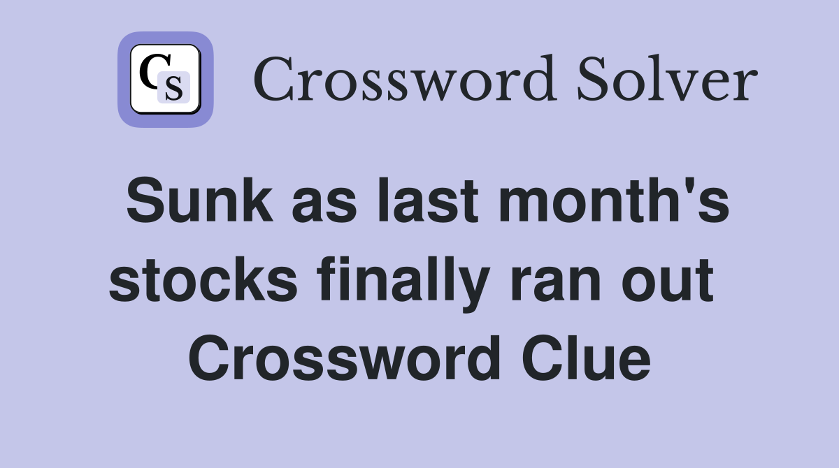 Sunk as last month's stocks finally ran out  Crossword Clue