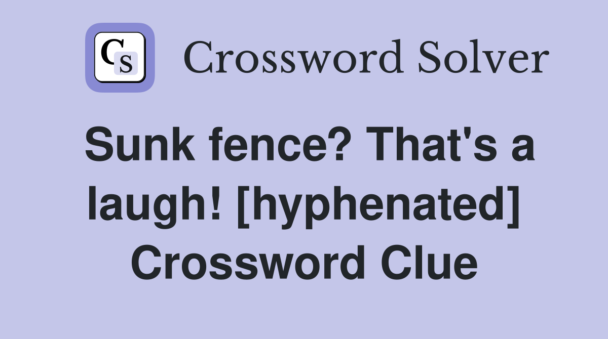 Sunk fence? That's a laugh! [hyphenated] Crossword Clue