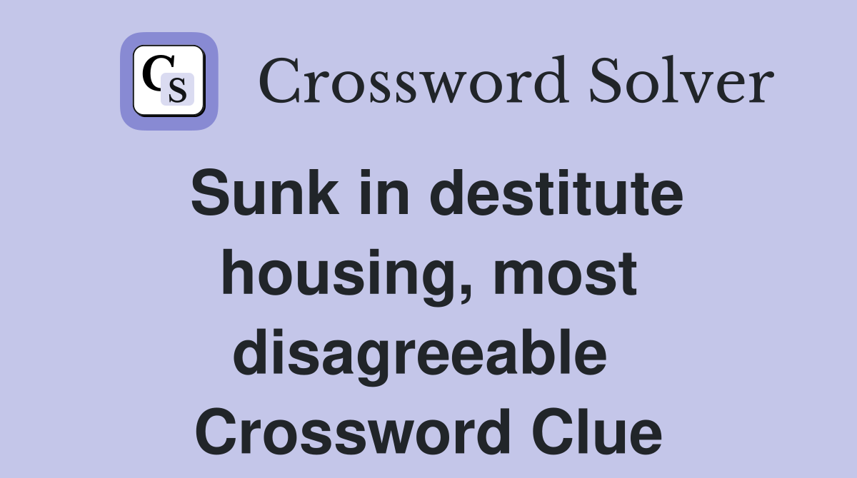 Sunk in destitute housing, most disagreeable  Crossword Clue