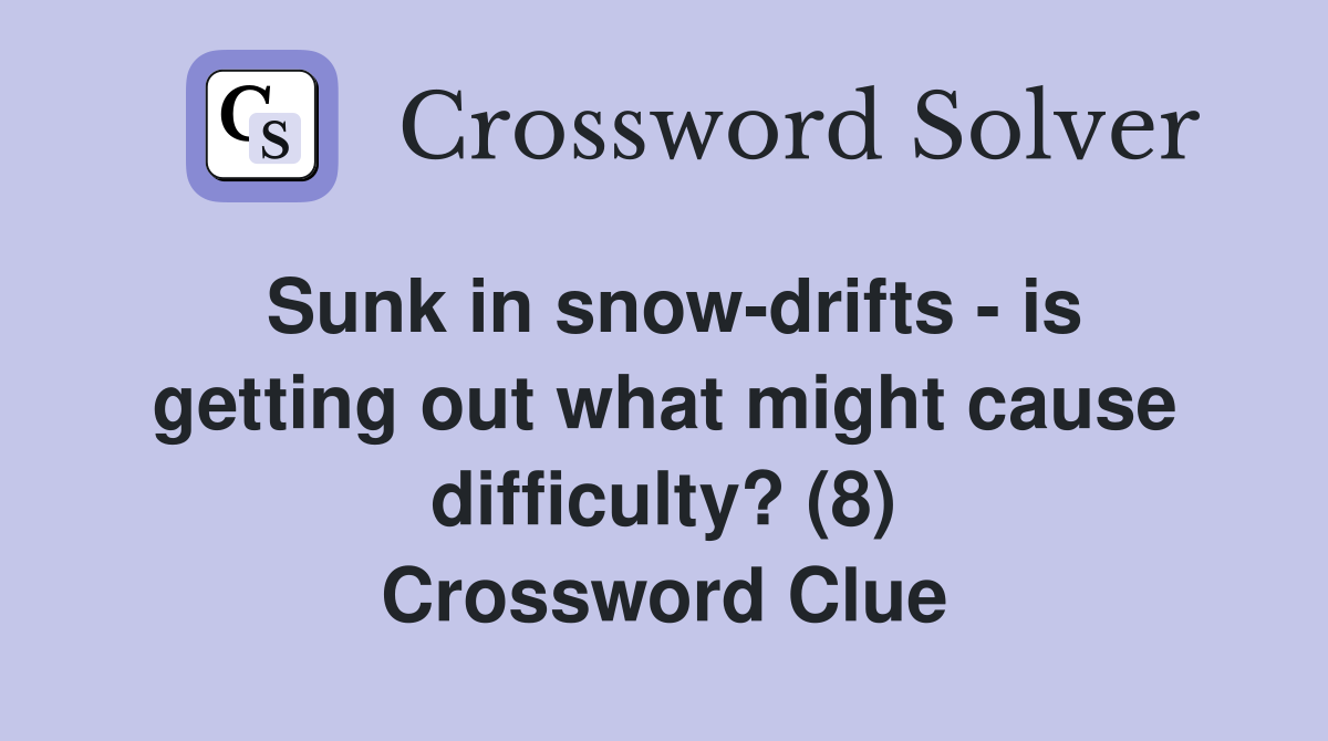 Sunk in snow-drifts - is getting out what might cause difficulty? (8) Crossword Clue
