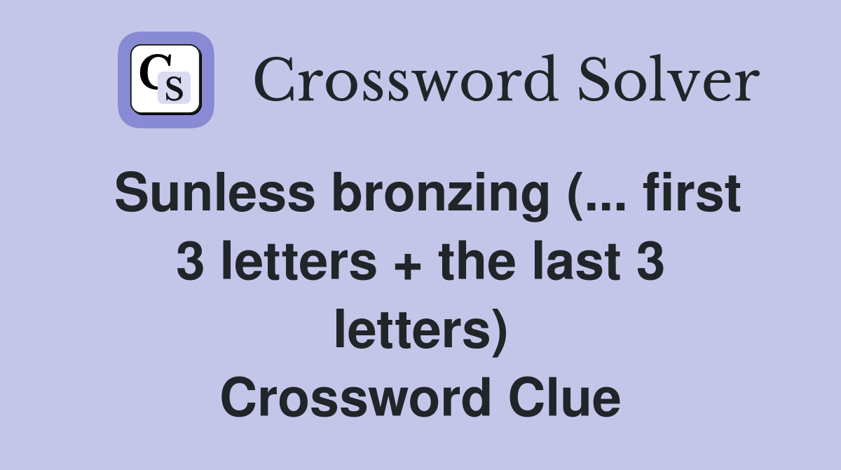 Sunless bronzing (... first 3 letters + the last 3 letters) Crossword Clue