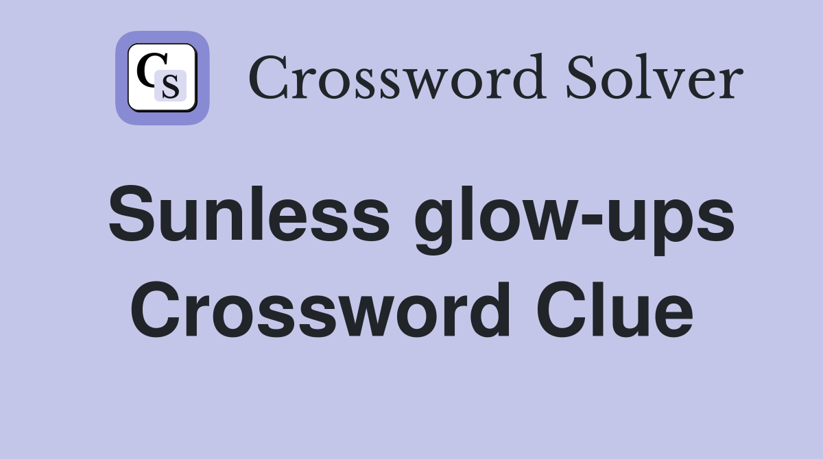 Sunless glow-ups Crossword Clue