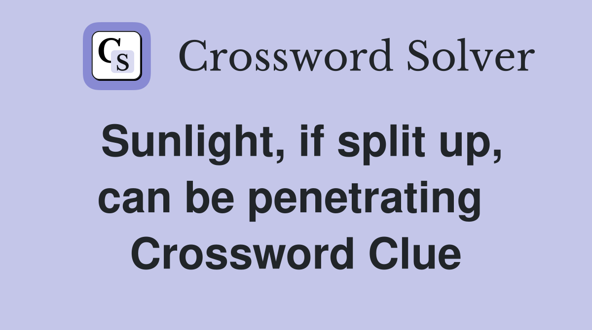 Sunlight, if split up, can be penetrating  Crossword Clue